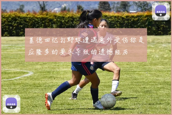基德回忆打野球遭遇意外受伤称是应隆多的要求导致的遗憾经历