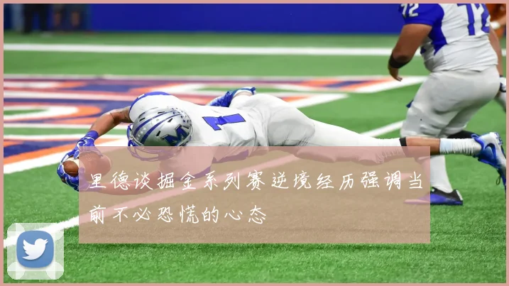 里德谈掘金系列赛逆境经历强调当前不必恐慌的心态