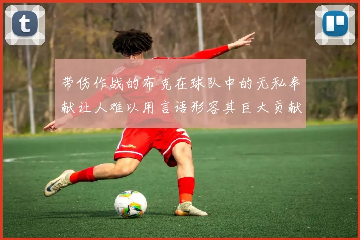带伤作战的布克在球队中的无私奉献让人难以用言语形容其巨大贡献